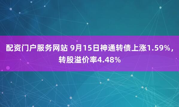 配资门户服务网站 9月15日神通转债上涨1.59%，转股溢价率4.48%