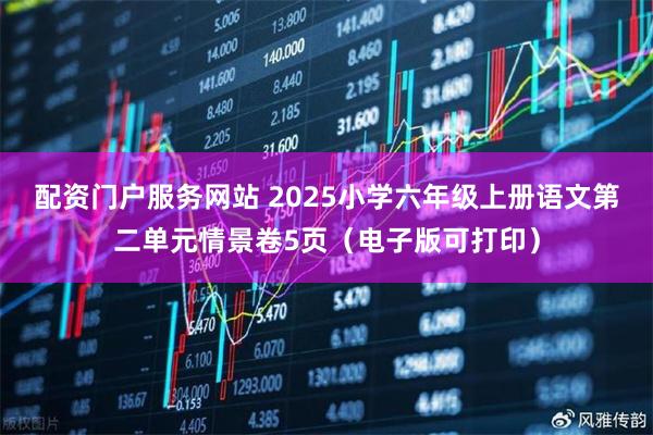 配资门户服务网站 2025小学六年级上册语文第二单元情景卷5页(电子版可打印)