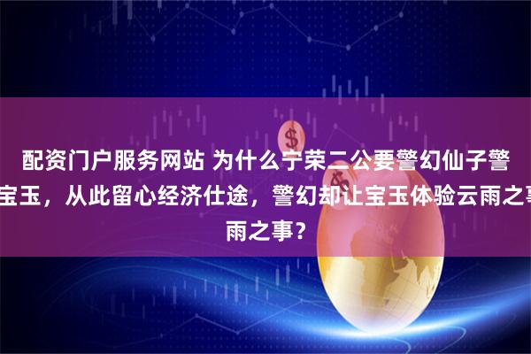 配资门户服务网站 为什么宁荣二公要警幻仙子警醒宝玉，从此留心经济仕途，警幻却让宝玉体验云雨之事？