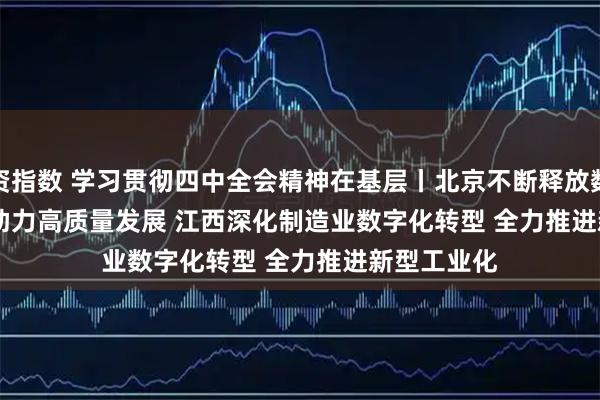 配资指数 学习贯彻四中全会精神在基层丨北京不断释放数据要素活力 助力高质量发展 江西深化制造业数字化转型 全力推进新型工业化