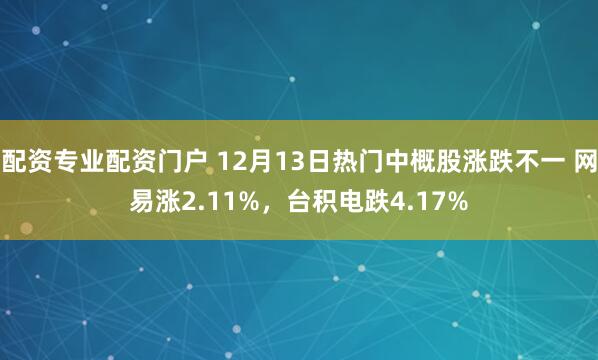 配资专业配资门户 12月13日热门中概股涨跌不一 网易涨2.11%,台积电跌4.17%