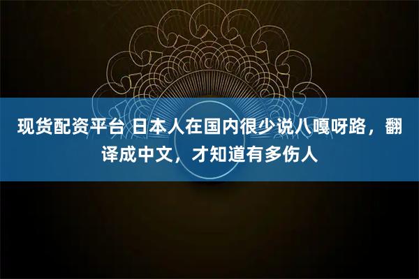 现货配资平台 日本人在国内很少说八嘎呀路，翻译成中文，才知道有多伤人