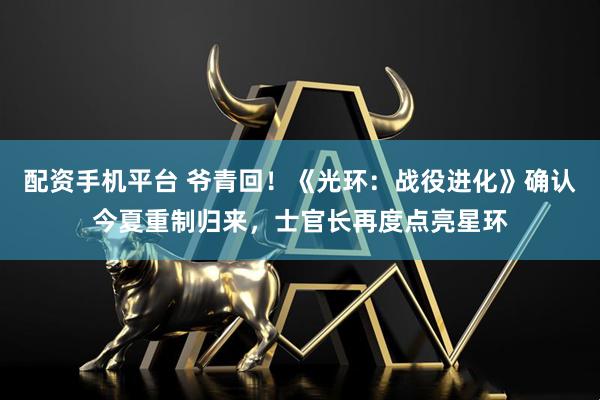 配资手机平台 爷青回！《光环：战役进化》确认今夏重制归来，士官长再度点亮星环