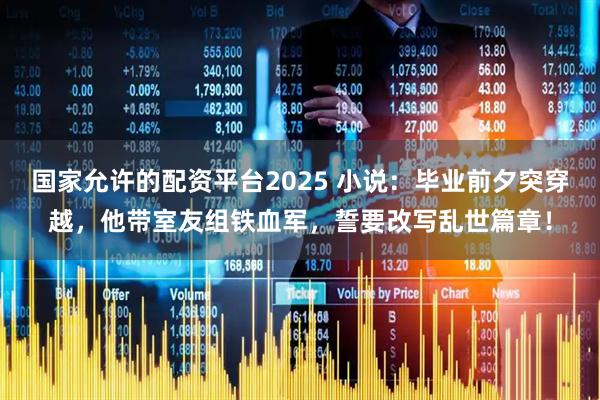 国家允许的配资平台2025 小说：毕业前夕突穿越，他带室友组铁血军，誓要改写乱世篇章！