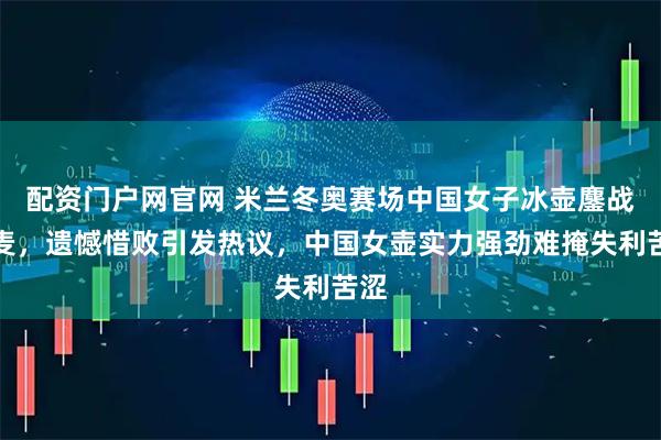 配资门户网官网 米兰冬奥赛场中国女子冰壶鏖战丹麦,遗憾惜败引发热议,中国女壶实力强劲难掩失利苦涩