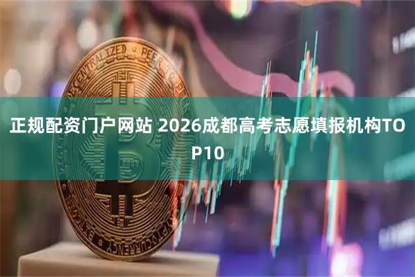 正规配资门户网站 2026成都高考志愿填报机构TOP10