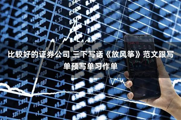 比较好的证券公司 三下写话《放风筝》范文跟写单预写单习作单