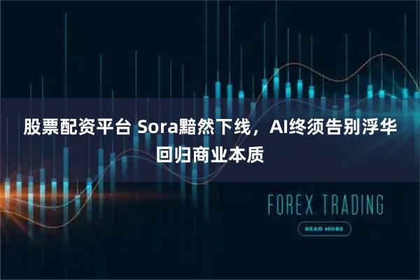 股票配资平台 Sora黯然下线,AI终须告别浮华回归商业本质