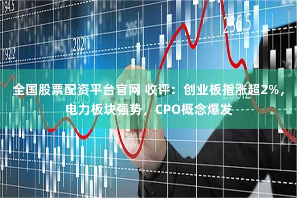 全国股票配资平台官网 收评：创业板指涨超2%，电力板块强势，CPO概念爆发